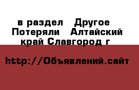  в раздел : Другое » Потеряли . Алтайский край,Славгород г.